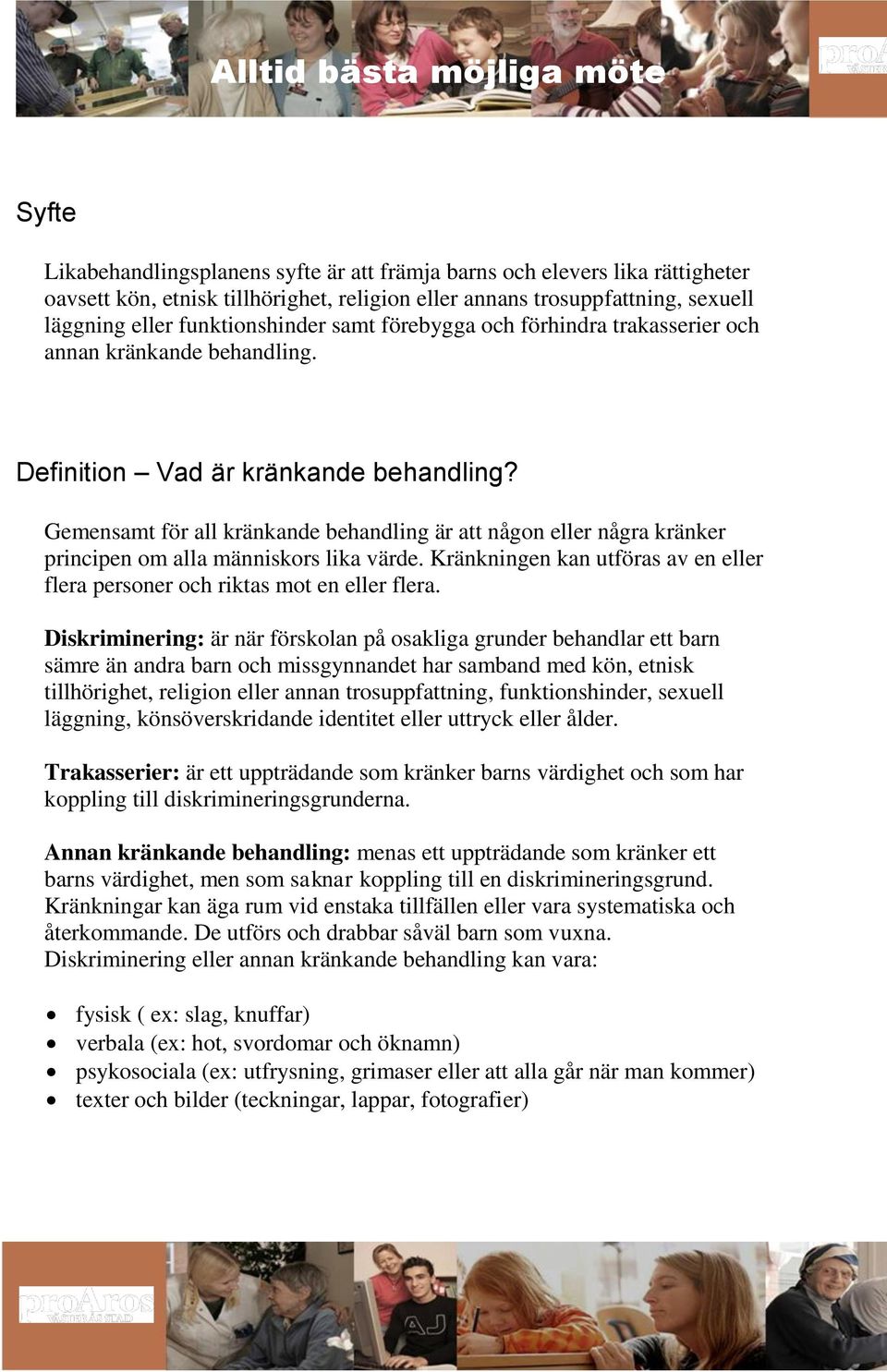 Gemensamt för all kränkande behandling är att någon eller några kränker principen om alla människors lika värde. Kränkningen kan utföras av en eller flera personer och riktas mot en eller flera.