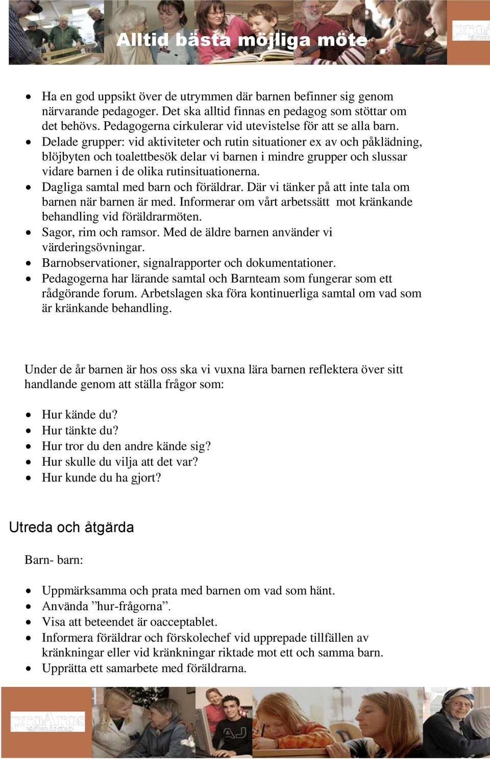 Delade grupper: vid aktiviteter och rutin situationer ex av och påklädning, blöjbyten och toalettbesök delar vi barnen i mindre grupper och slussar vidare barnen i de olika rutinsituationerna.