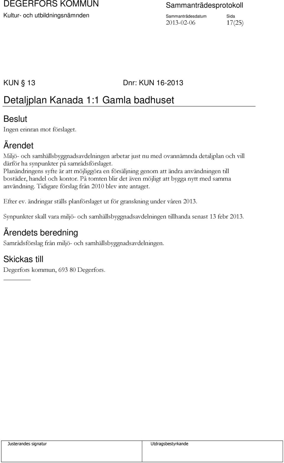 Planändringens syfte är att möjliggöra en försäljning genom att ändra användningen till bostäder, handel och kontor. På tomten blir det även möjligt att bygga nytt med samma användning.