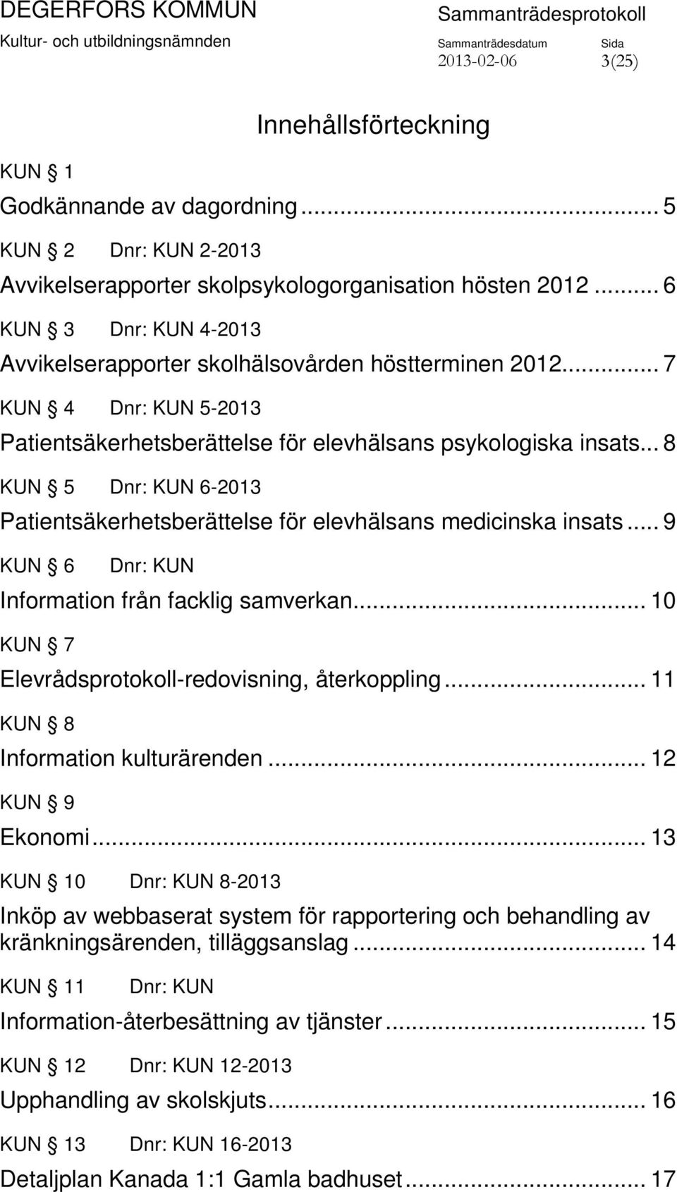 .. 8 KUN 5 Dnr: KUN 6-2013 Patientsäkerhetsberättelse för elevhälsans medicinska insats... 9 KUN 6 Dnr: KUN Information från facklig samverkan... 10 KUN 7 Elevrådsprotokoll-redovisning, återkoppling.