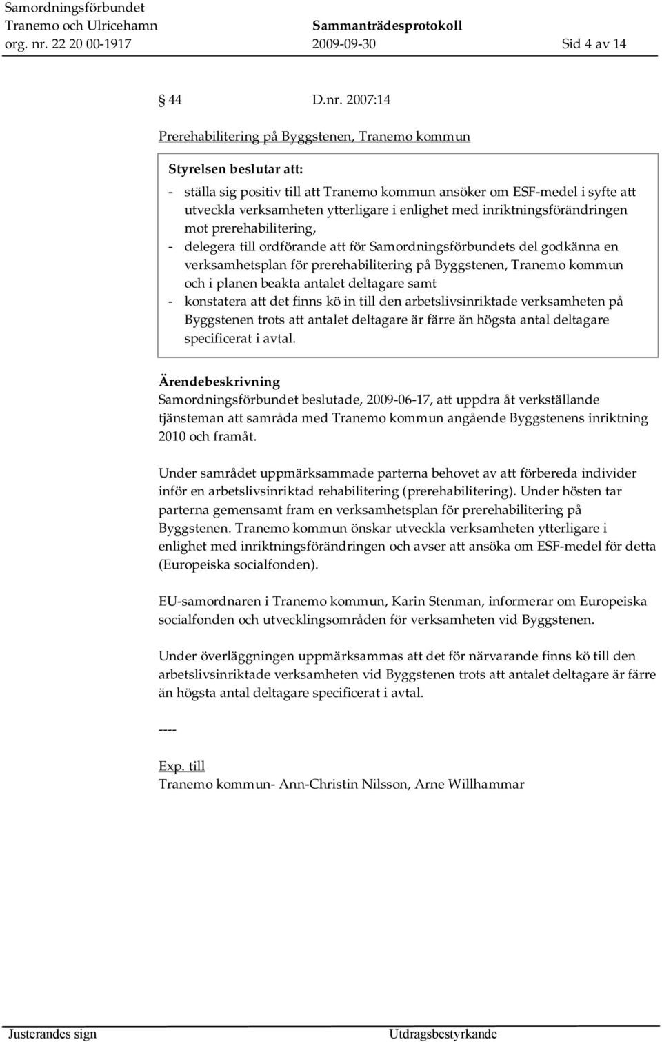 2007:14 Prerehabilitering på Byggstenen, Tranemo kommun Samordningsförbundet beslutade, 2009-06-17, att uppdra åt verkställande tjänsteman att samråda med Tranemo kommun angående Byggstenens