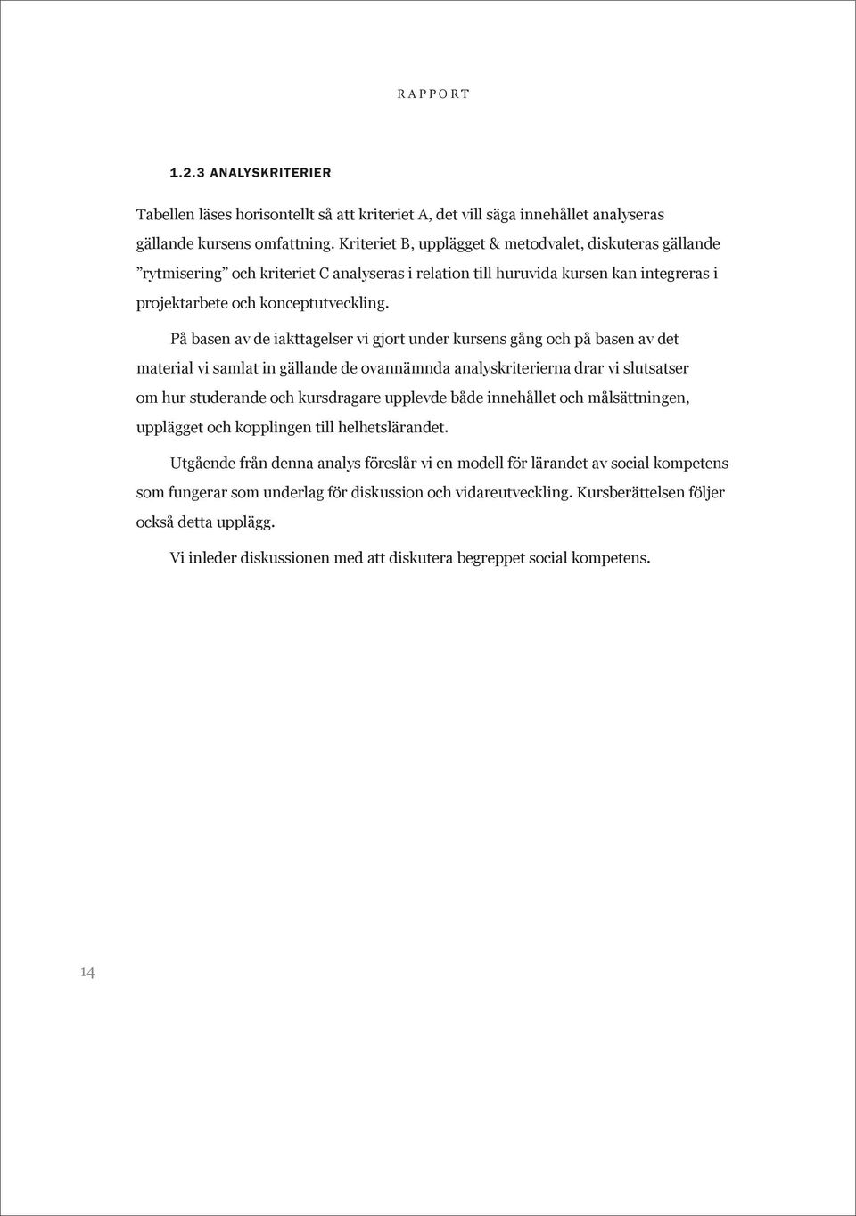 På basen av de iakttagelser vi gjort under kursens gång och på basen av det material vi samlat in gällande de ovannämnda analyskriterierna drar vi slutsatser om hur studerande och kursdragare