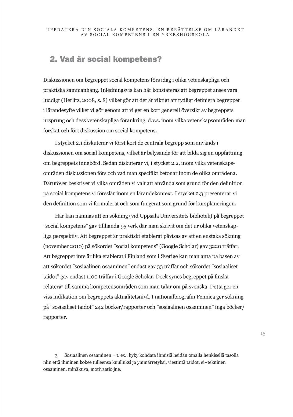 8) vilket gör att det är viktigt att tydligt definiera begreppet i lärandesyfte vilket vi gör genom att vi ger en kort generell översikt av begreppets ursprung och dess vetenskapliga förankring, d.v.s. inom vilka vetenskapsområden man forskat och fört diskussion om social kompetens.