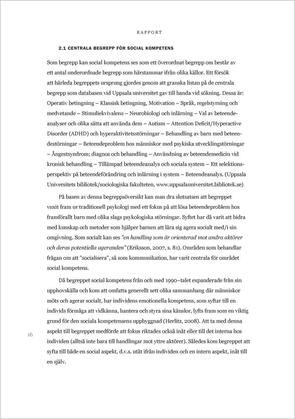 Dessa är: Operativ betingning Klassisk betingning, Motivation Språk, regelstyrning och medvetande Stimuliekvivalens Neurobiologi och inlärning Val av beteendeanalyser och olika sätta att använda dem