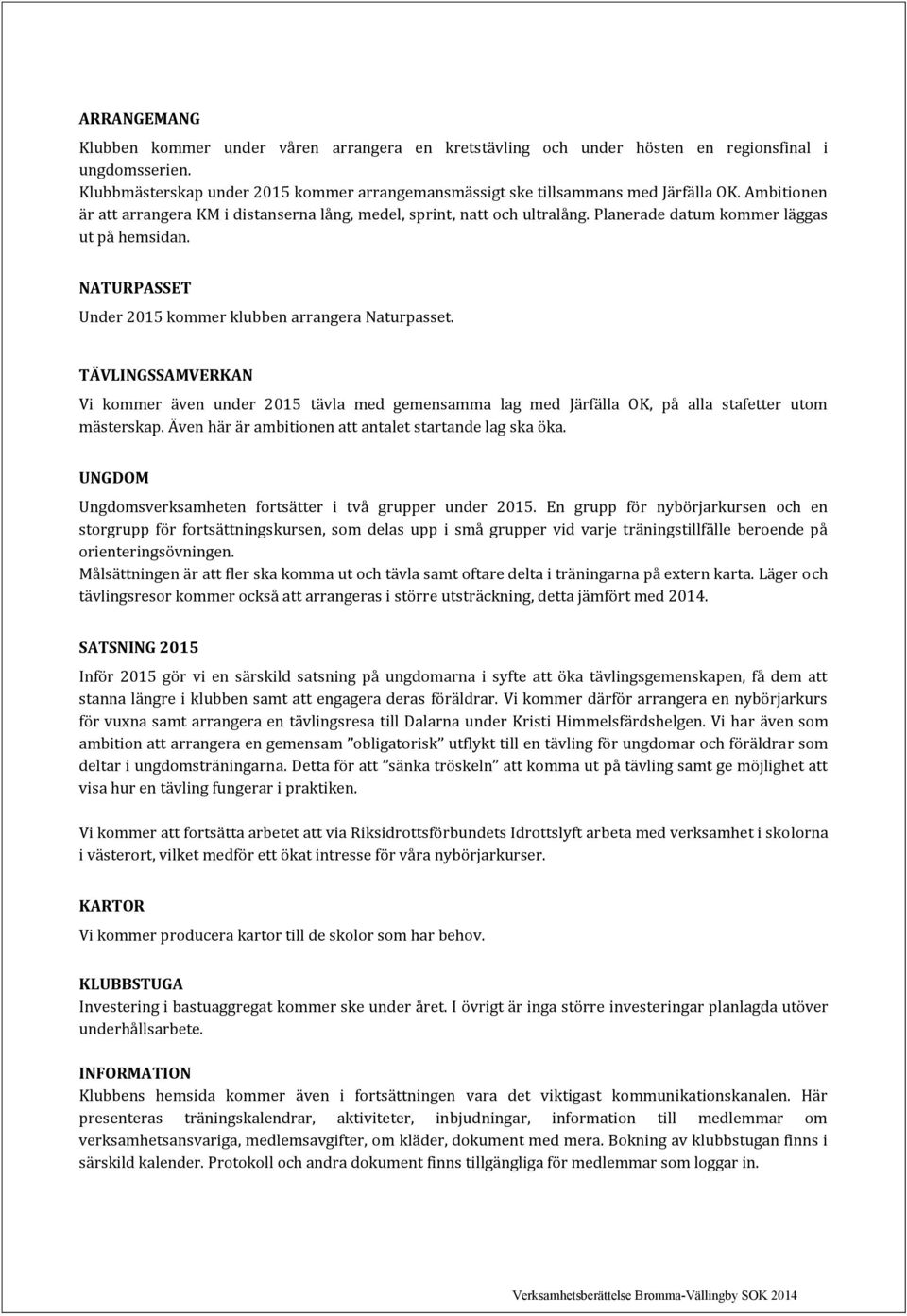 TÄVLINGSSAMVERKAN Vi kommer även under 2015 tävla med gemensamma lag med Järfälla OK, på alla stafetter utom mästerskap. Även här är ambitionen att antalet startande lag ska öka.