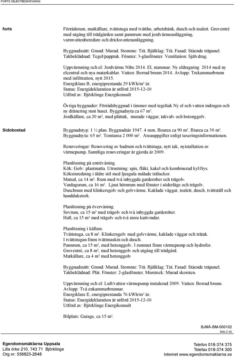 Fasad: Stående träpanel. Takbeklädnad: Tegel/papptak. Fönster: 3-glasfönster. Ventilation: Självdrag. Uppvärmning och el: Jordvärme Nibe 2014.