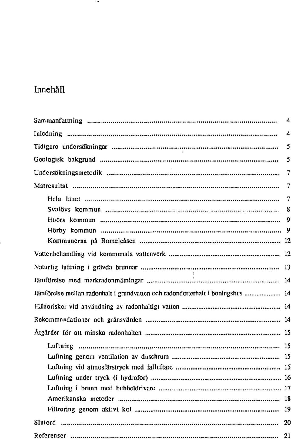 boningshus 14 Hälsorisker vid användning av radonhaltigt vatten 14 Rekommendationer och gränsvärden 14 Åtgärder för att minska radonhalten 15 Luftning 15 Luftning genom ventilation av duschrum 15