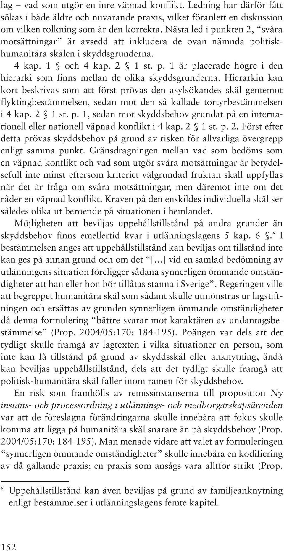 Hierarkin kan kort beskrivas som att först prövas den asylsökandes skäl gentemot flyktingbestämmelsen, sedan mot den så kallade tortyrbestämmelsen i 4 kap. 2 1 st. p. 1, sedan mot skyddsbehov grundat på en internationell eller nationell väpnad konflikt i 4 kap.