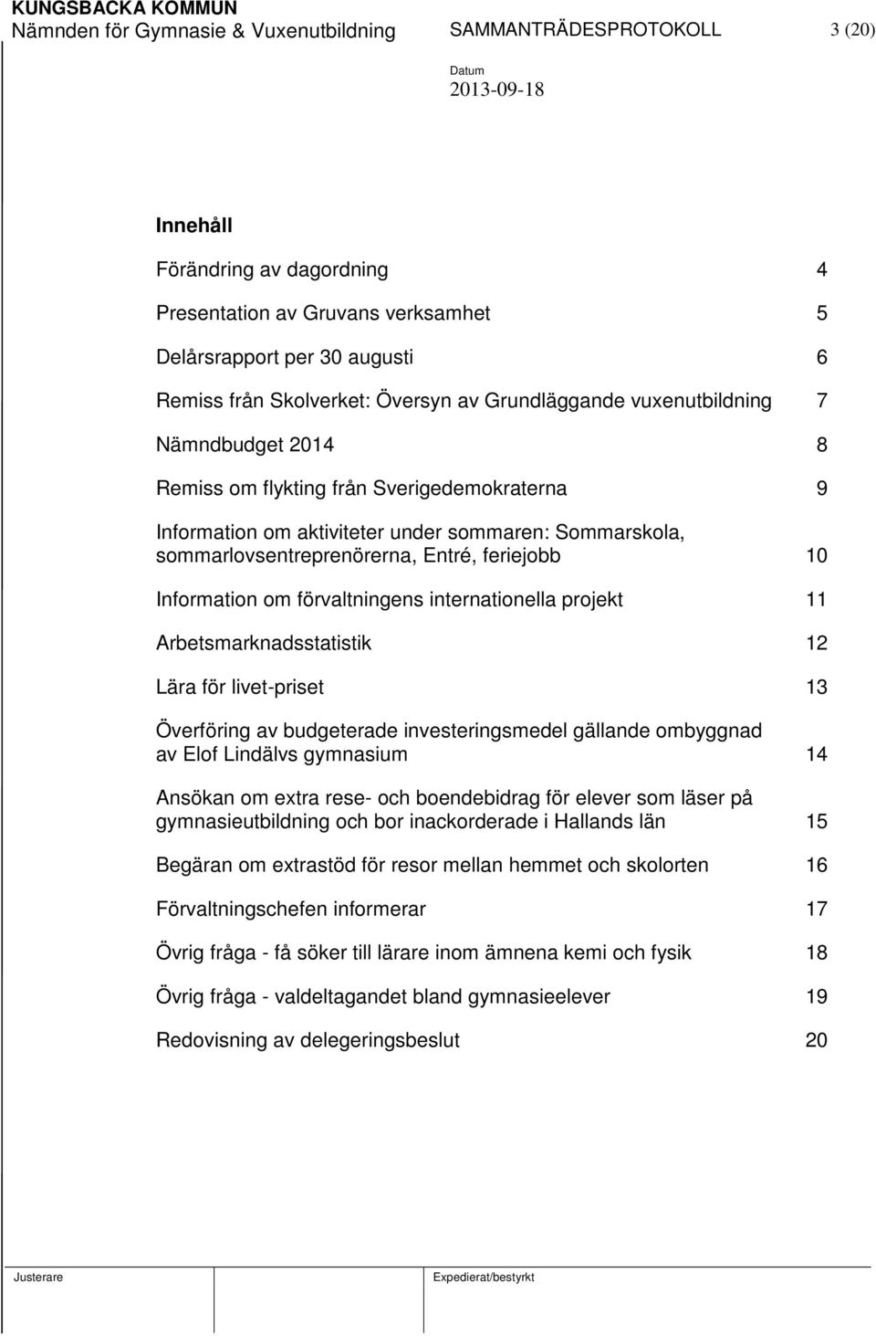 feriejobb 10 Information om förvaltningens internationella projekt 11 Arbetsmarknadsstatistik 12 Lära för livet-priset 13 Överföring av budgeterade investeringsmedel gällande ombyggnad av Elof