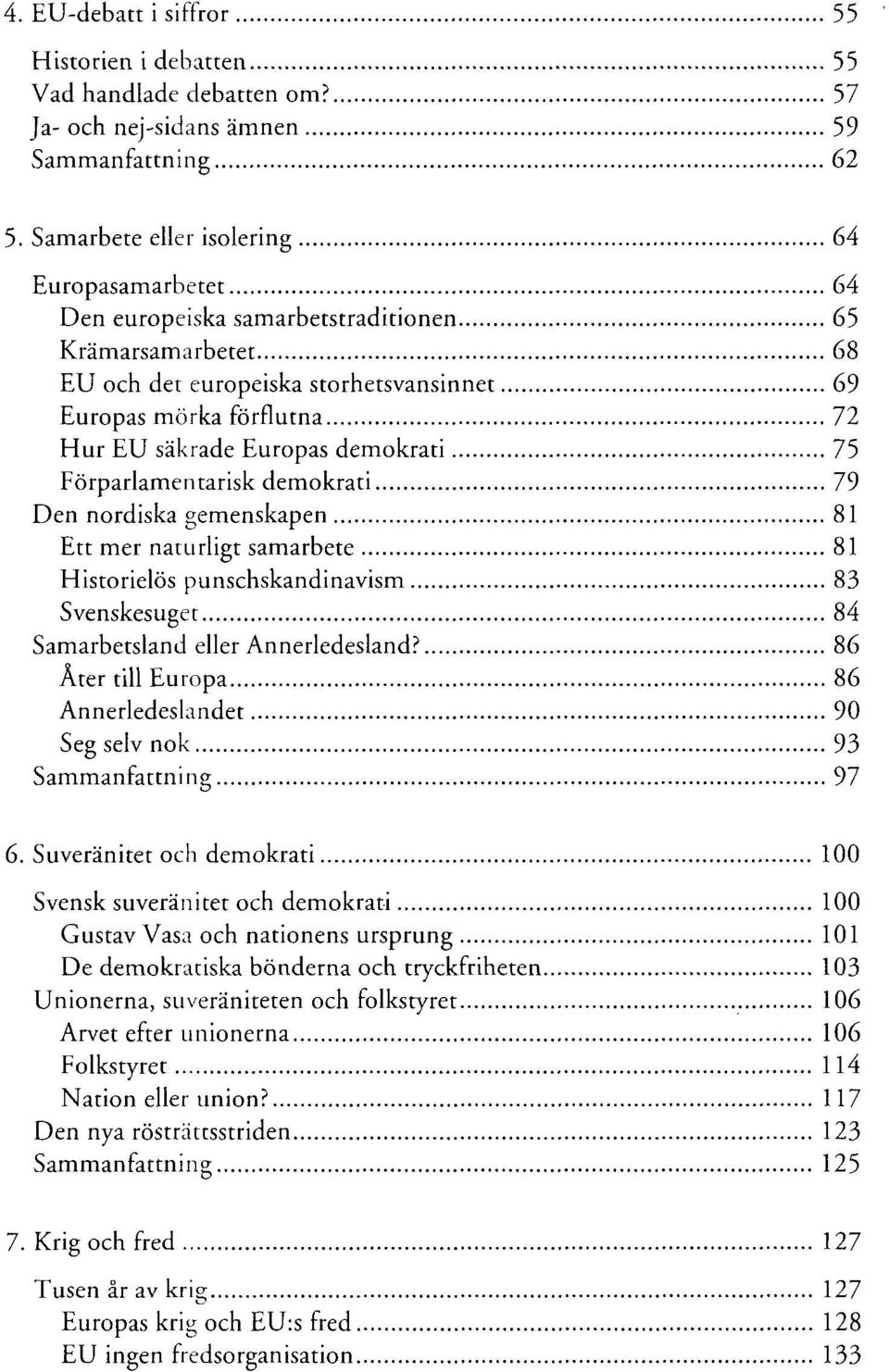 Europas demokrati 75 Förparlamentarisk demokrati 79 Den nordiska gemenskapen 81 Ett mer naturligt samarbete 81 Historielös punschskandinavism 83 Svenskesuget 84 Samarbetsland eller Annerledesland?