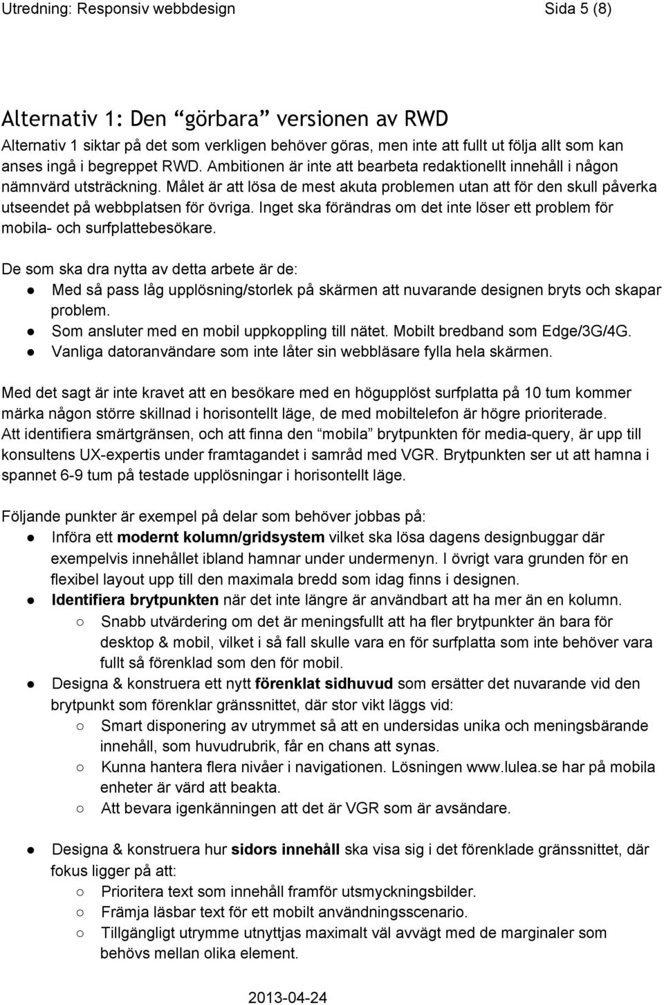 Målet är att lösa de mest akuta problemen utan att för den skull påverka utseendet på webbplatsen för övriga. Inget ska förändras om det inte löser ett problem för mobila och surfplattebesökare.