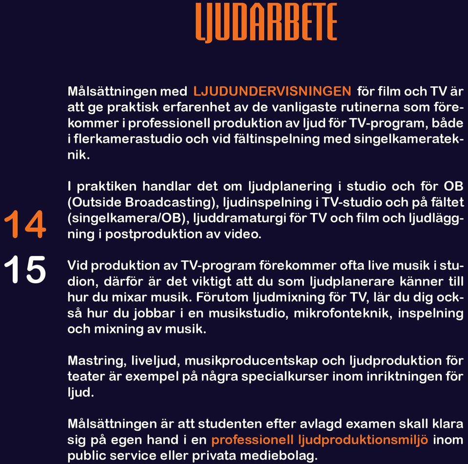 14 15 I praktiken handlar det om ljudplanering i studio och för OB (Outside Broadcasting), ljudinspelning i TV-studio och på fältet (singelkamera/ob), ljuddramaturgi för TV och film och ljudläggning