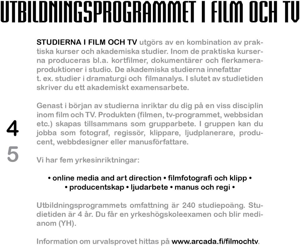 4 5 Genast i början av studierna inriktar du dig på en viss disciplin inom film och TV. Produkten (filmen, tv-programmet, webbsidan etc.) skapas tillsammans som grupparbete.