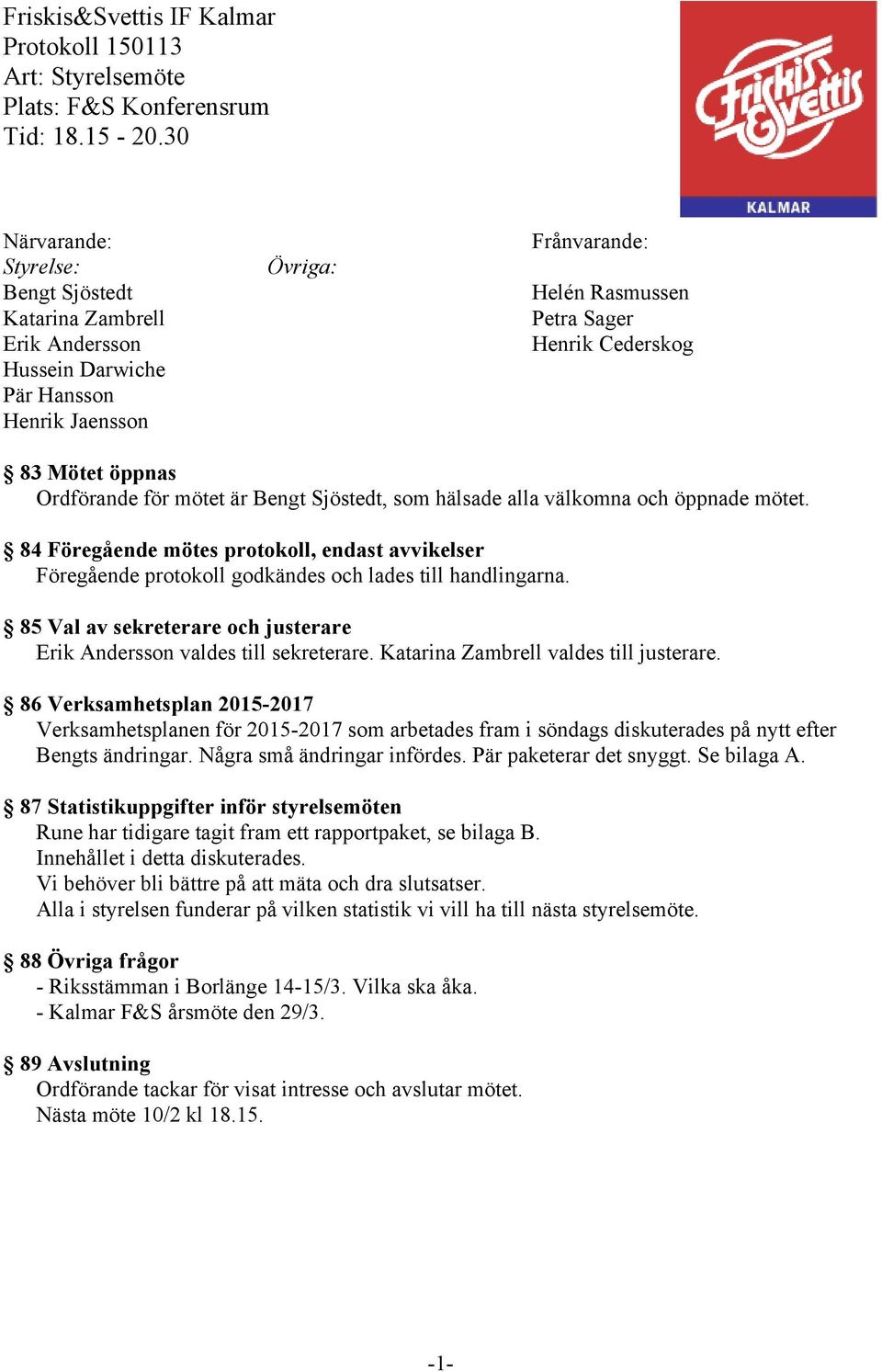 Ordförande för mötet är Bengt Sjöstedt, som hälsade alla välkomna och öppnade mötet. 84 Föregående mötes protokoll, endast avvikelser Föregående protokoll godkändes och lades till handlingarna.