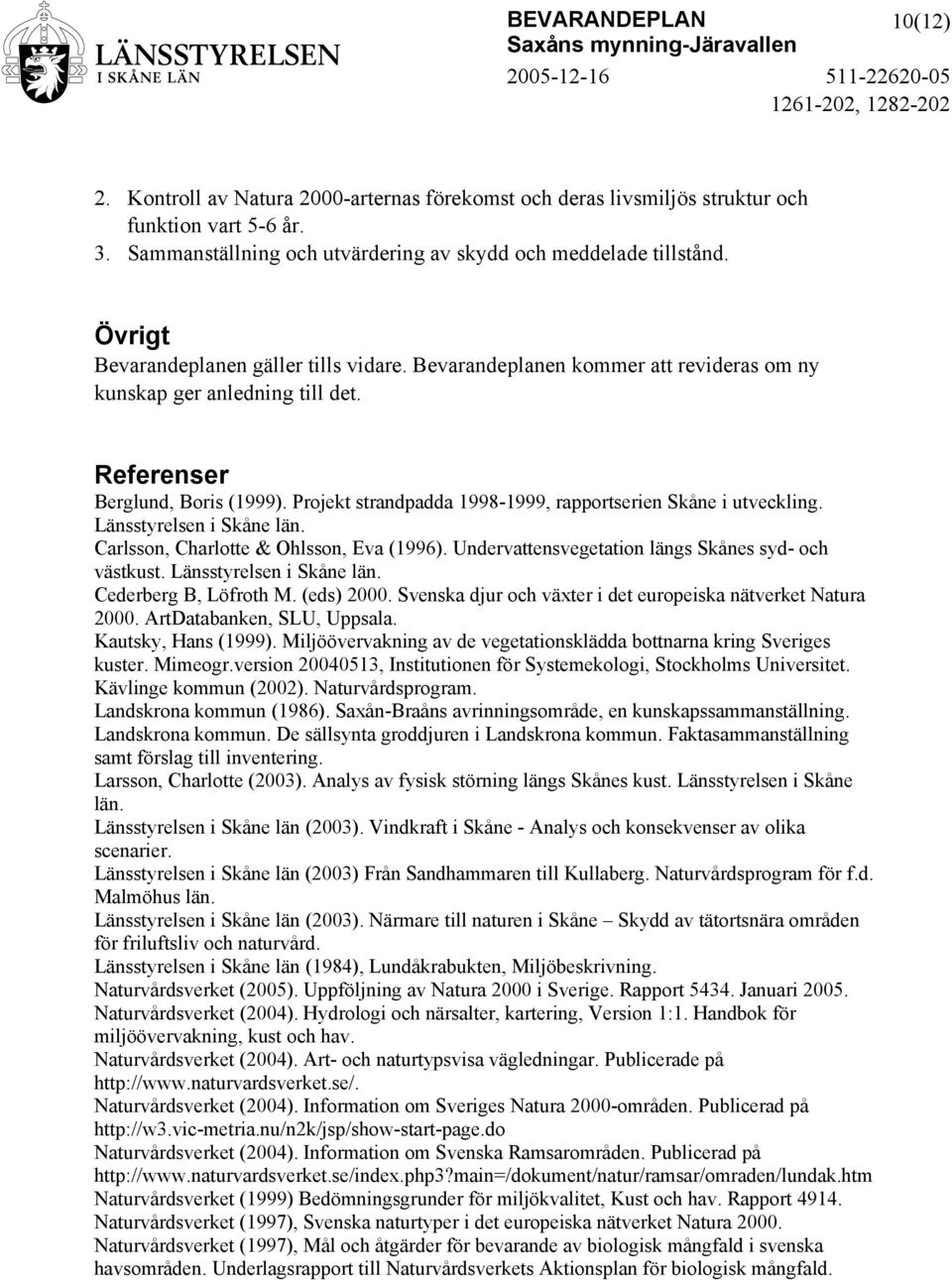 Projekt strandpadda 1998-1999, rapportserien Skåne i utveckling. Länsstyrelsen i Skåne län. Carlsson, Charlotte & Ohlsson, Eva (1996). Undervattensvegetation längs Skånes syd- och västkust.