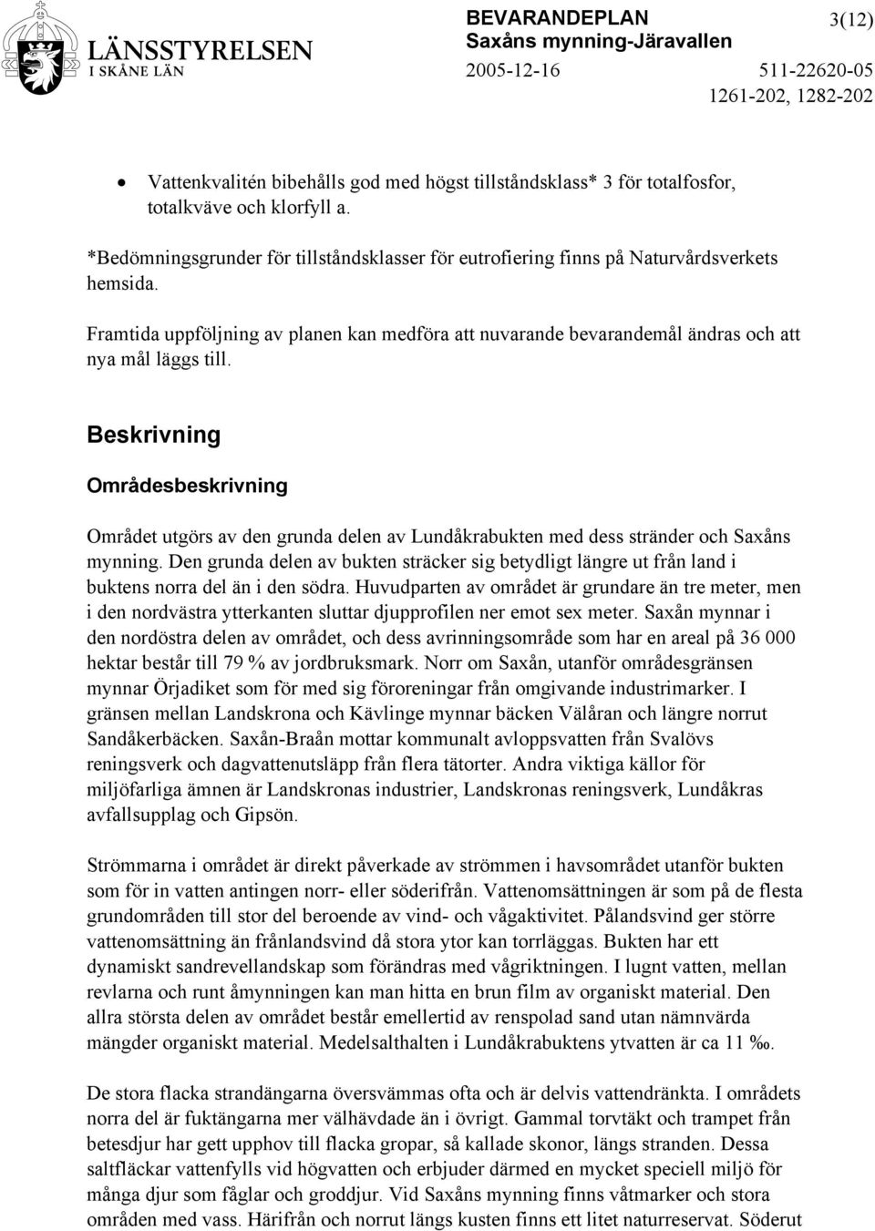 Beskrivning Områdesbeskrivning Området utgörs av den grunda delen av Lundåkrabukten med dess stränder och Saxåns mynning.