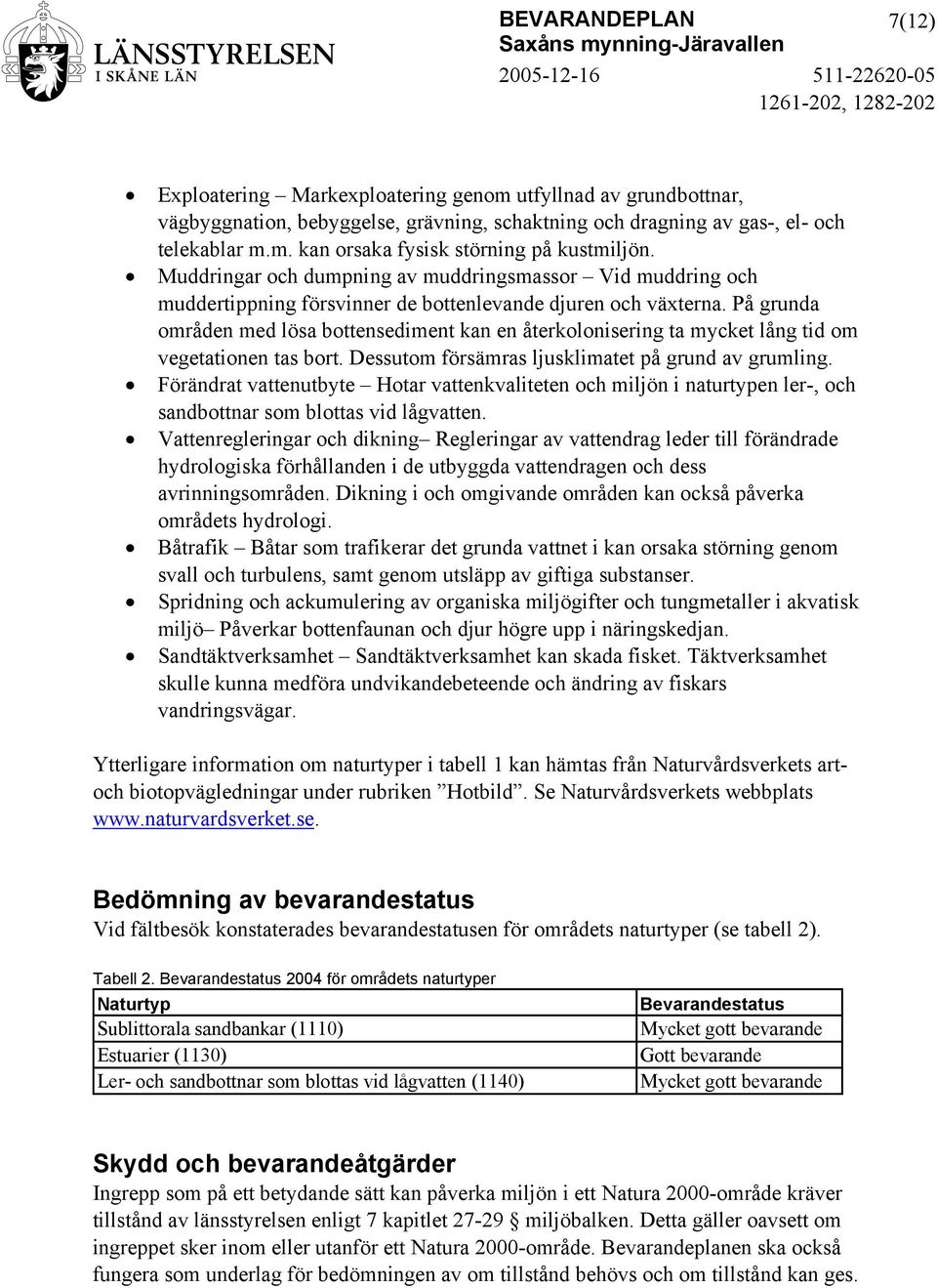 På grunda områden med lösa bottensediment kan en återkolonisering ta mycket lång tid om vegetationen tas bort. Dessutom försämras ljusklimatet på grund av grumling.