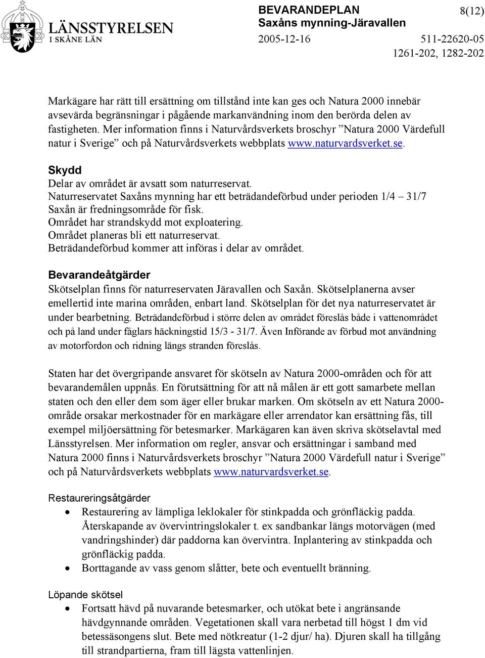 Naturreservatet Saxåns mynning har ett beträdandeförbud under perioden 1/4 31/7 Saxån är fredningsområde för fisk. Området har strandskydd mot exploatering. Området planeras bli ett naturreservat.