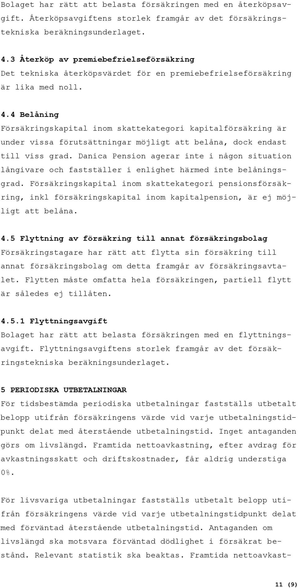 4 Belåning Försäkringskapital inom skattekategori kapitalförsäkring är under vissa förutsättningar möjligt att belåna, dock endast till viss grad.