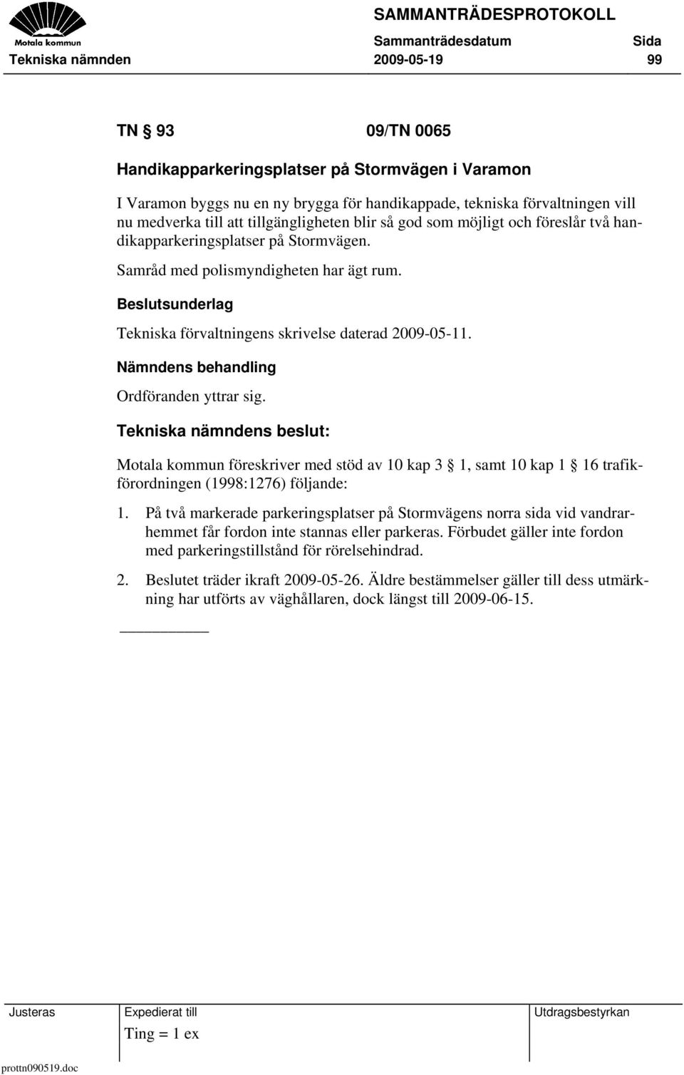 Ordföranden yttrar sig. Tekniska nämndens beslut: Motala kommun föreskriver med stöd av 10 kap 3 1, samt 10 kap 1 16 trafikförordningen (1998:1276) följande: 1.