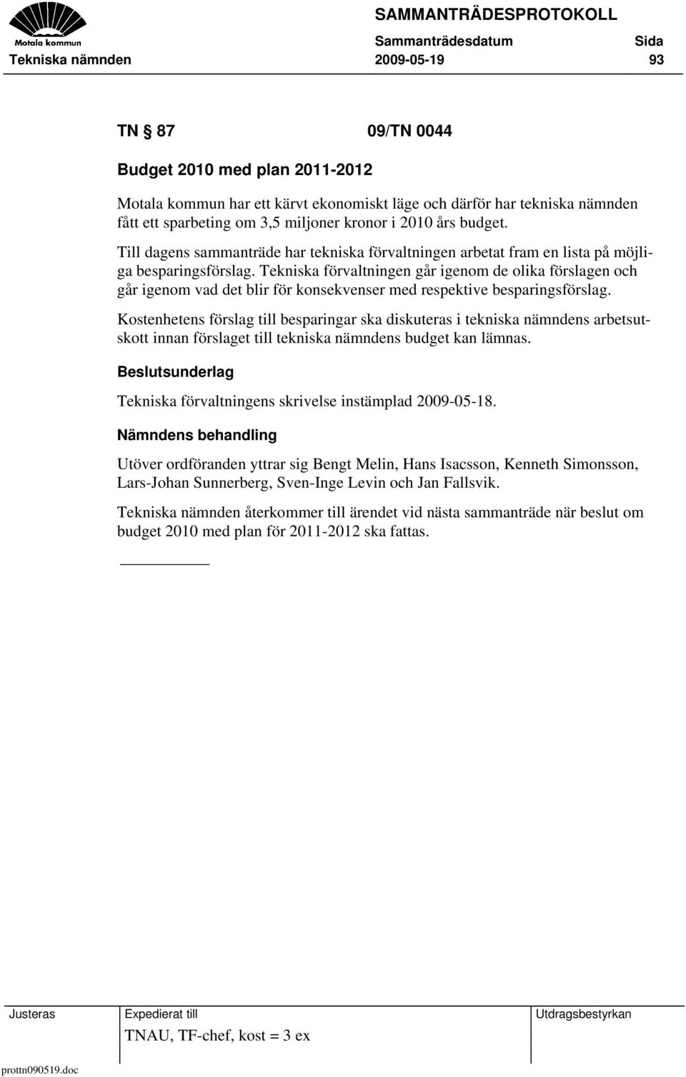 Tekniska förvaltningen går igenom de olika förslagen och går igenom vad det blir för konsekvenser med respektive besparingsförslag.