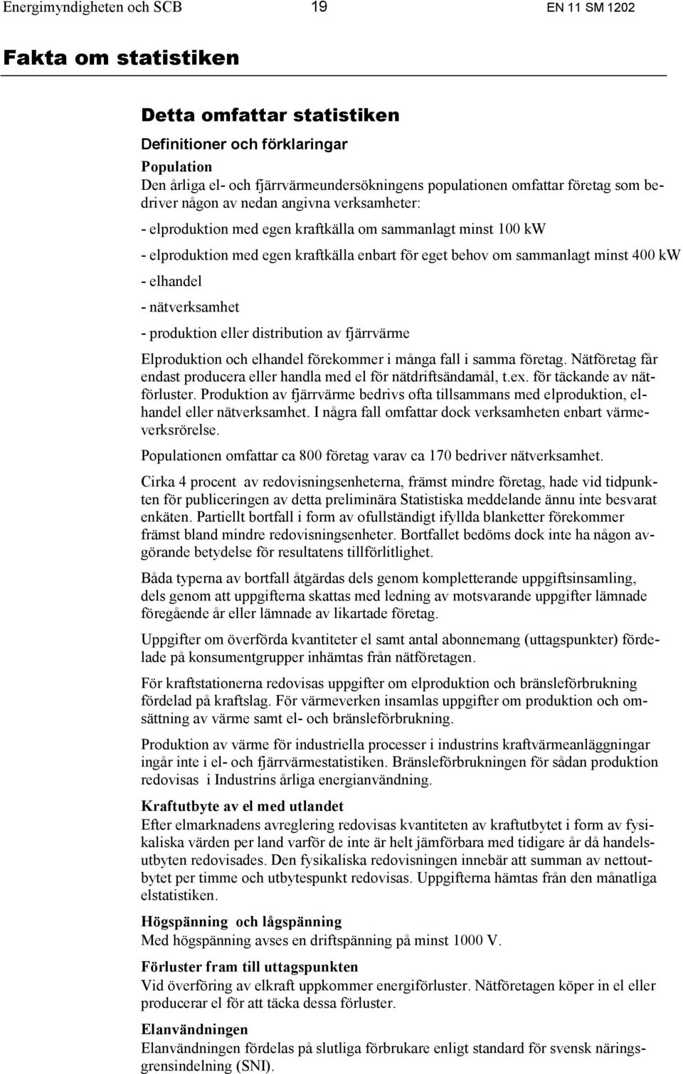 400 kw - elhandel - nätverksamhet - produktion eller distribution av fjärrvärme Elproduktion och elhandel förekommer i många fall i samma företag.