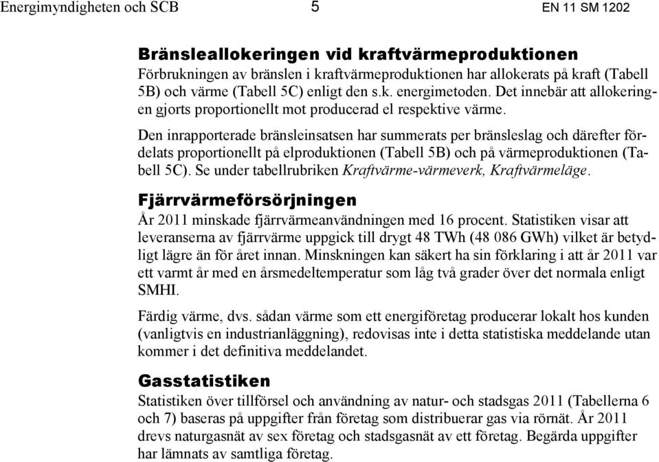 Den inrapporterade bränsleinsatsen har summerats per bränsleslag och därefter fördelats proportionellt på elproduktionen (Tabell 5B) och på värmeproduktionen (Tabell 5C).