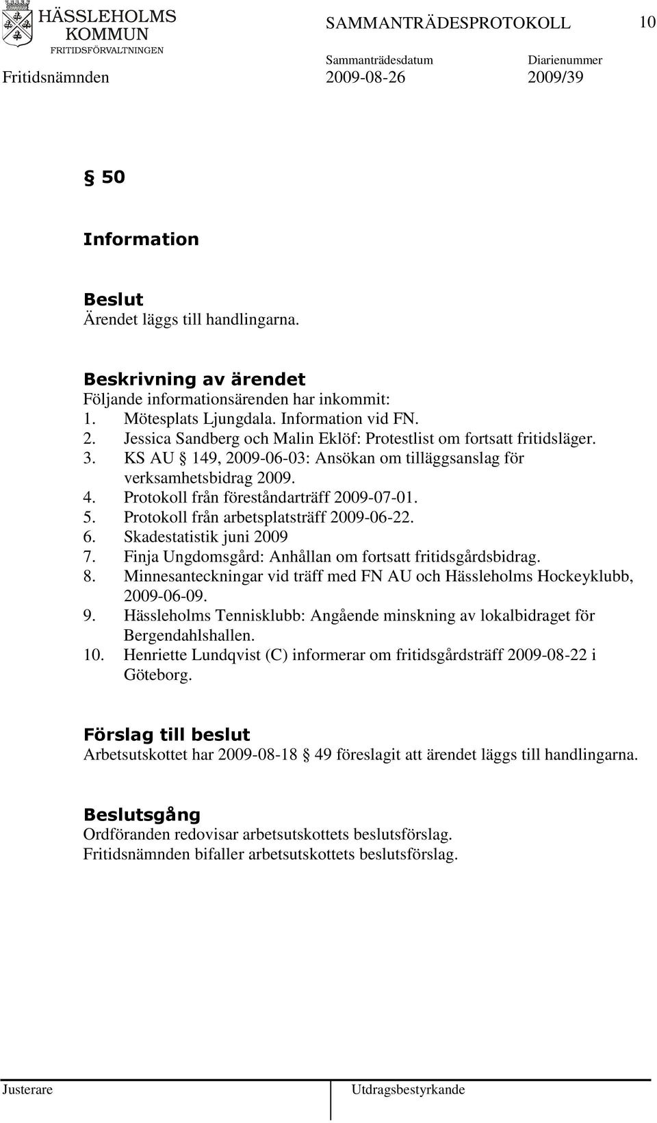 Skadestatistik juni 2009 7. Finja Ungdomsgård: Anhållan om fortsatt fritidsgårdsbidrag. 8. Minnesanteckningar vid träff med FN AU och Hässleholms Hockeyklubb, 2009-06-09. 9.