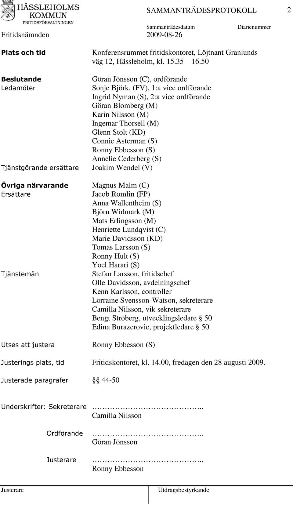 50 Göran Jönsson (C), ordförande Sonje Björk, (FV), 1:a vice ordförande Ingrid Nyman (S), 2:a vice ordförande Göran Blomberg (M) Karin Nilsson (M) Ingemar Thorsell (M) Glenn Stolt (KD) Connie