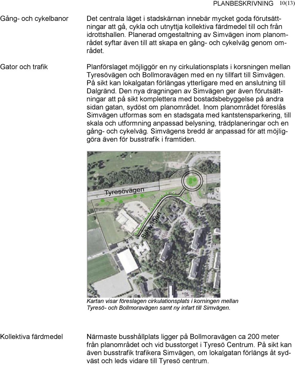 Gator och trafik Planförslaget möjliggör en ny cirkulationsplats i korsningen mellan Tyresövägen och Bollmoravägen med en ny tillfart till Simvägen.
