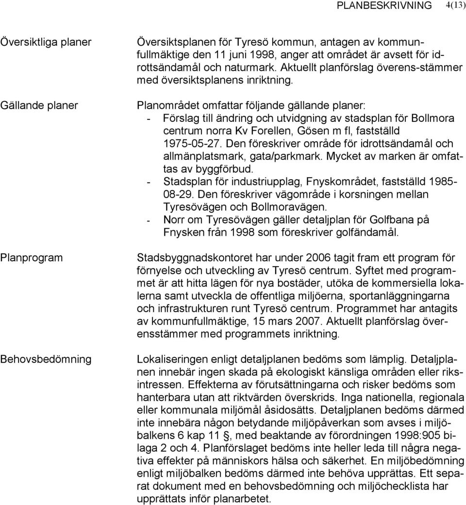 Gällande planer Planområdet omfattar följande gällande planer: - Förslag till ändring och utvidgning av stadsplan för Bollmora centrum norra Kv Forellen, Gösen m fl, fastställd 1975-05-27.