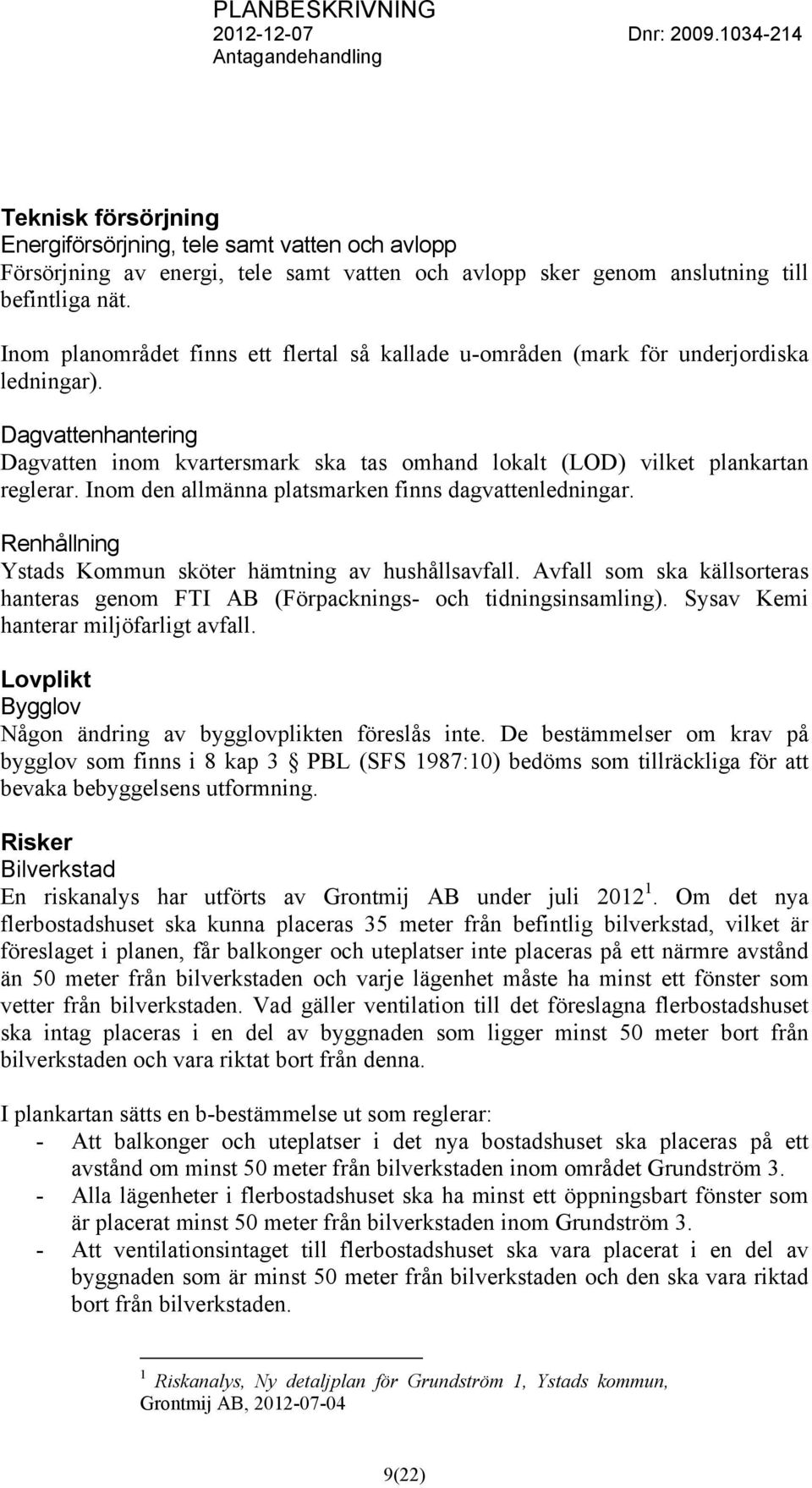 Inom den allmänna platsmarken finns dagvattenledningar. Renhållning Ystads Kommun sköter hämtning av hushållsavfall.