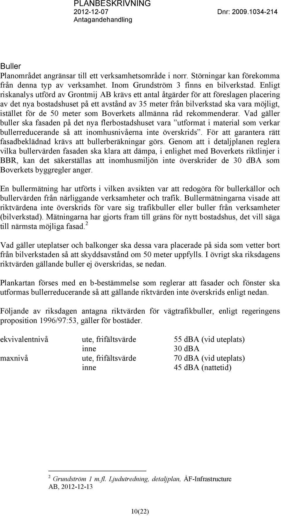 meter som Boverkets allmänna råd rekommenderar. Vad gäller buller ska fasaden på det nya flerbostadshuset vara utformat i material som verkar bullerreducerande så att inomhusnivåerna inte överskrids.