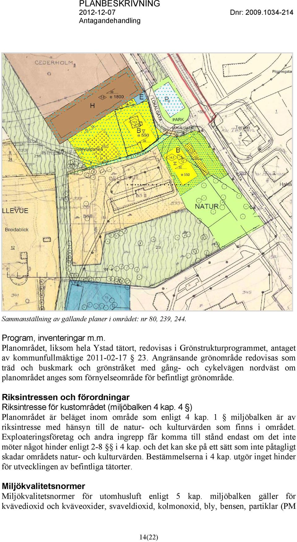 Riksintressen och förordningar Riksintresse för kustområdet (miljöbalken 4 kap. 4 ) Planområdet är beläget inom område som enligt 4 kap.