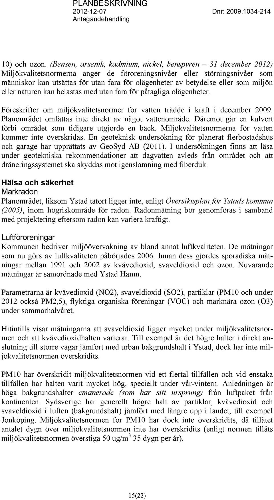 betydelse eller som miljön eller naturen kan belastas med utan fara för påtagliga olägenheter. Föreskrifter om miljökvalitetsnormer för vatten trädde i kraft i december 2009.