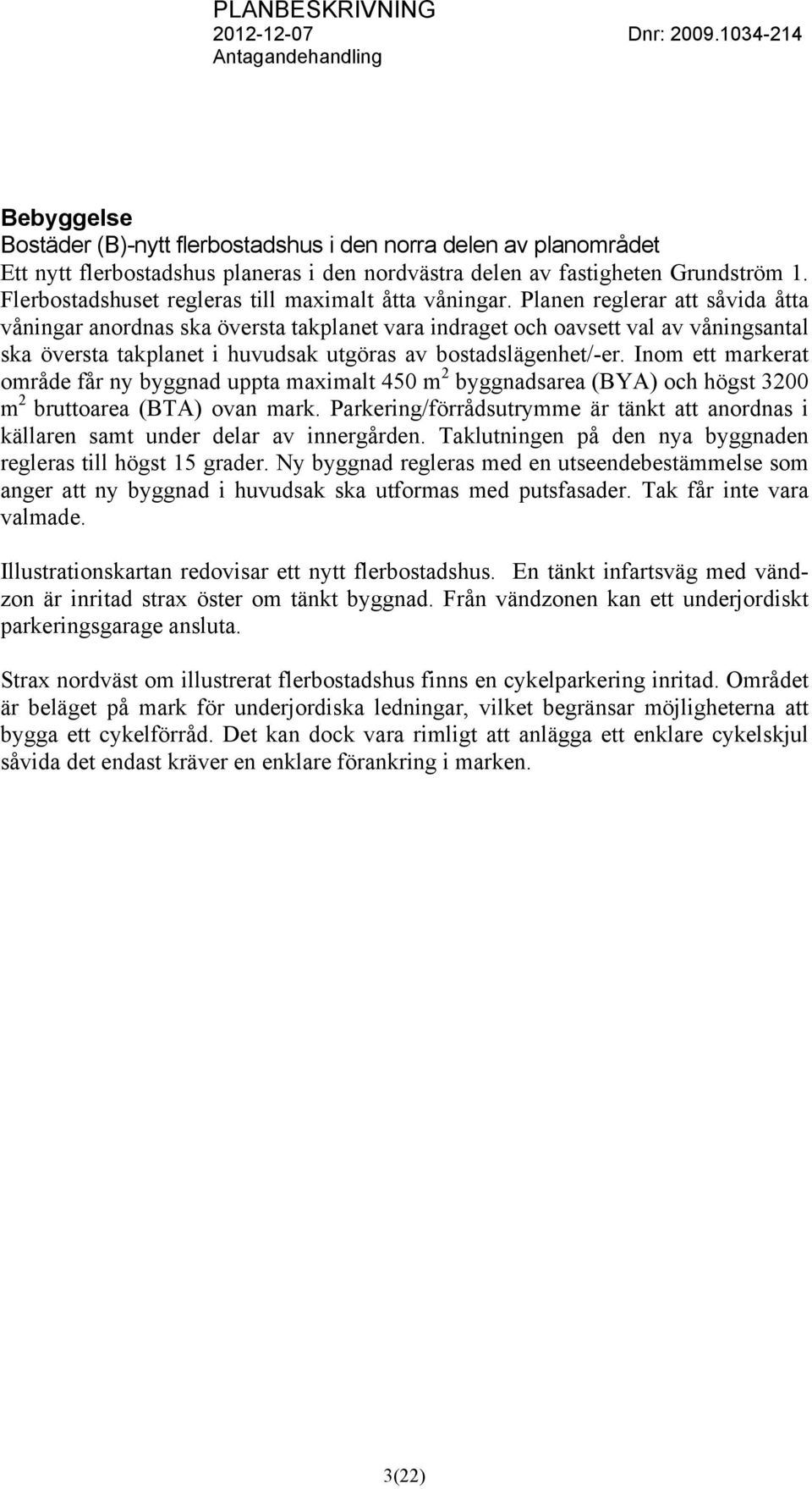 Planen reglerar att såvida åtta våningar anordnas ska översta takplanet vara indraget och oavsett val av våningsantal ska översta takplanet i huvudsak utgöras av bostadslägenhet/-er.