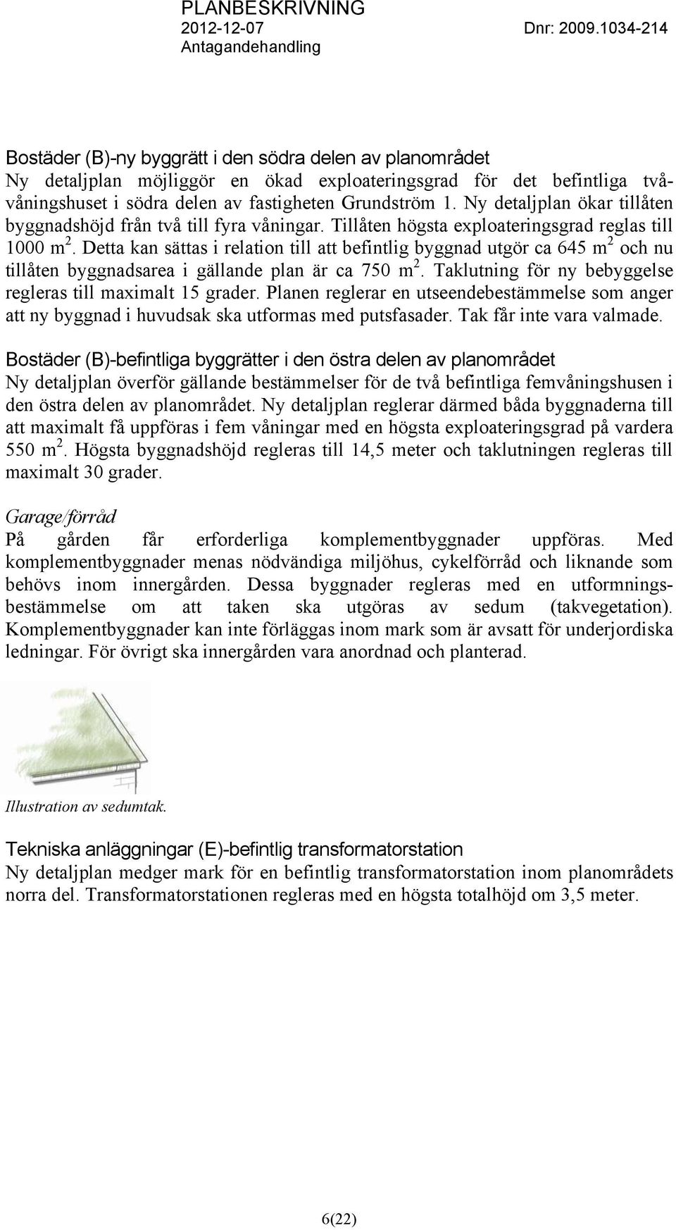 Detta kan sättas i relation till att befintlig byggnad utgör ca 645 m 2 och nu tillåten byggnadsarea i gällande plan är ca 750 m 2. Taklutning för ny bebyggelse regleras till maximalt 15 grader.