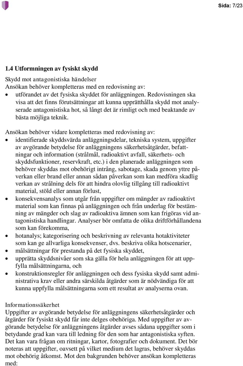 Ansökan behöver vidare kompletteras med redovisning av: identifierade skyddsvärda anläggningsdelar, tekniska system, uppgifter av avgörande betydelse för anläggningens säkerhetsåtgärder, befattningar