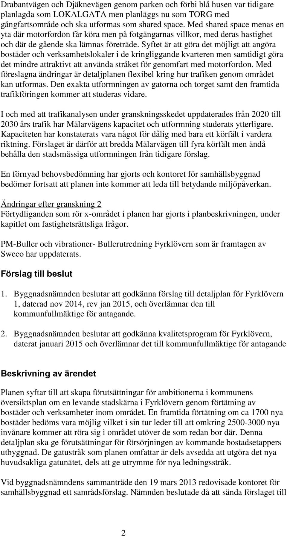 Syftet är att göra det möjligt att angöra bostäder och verksamhetslokaler i de kringliggande kvarteren men samtidigt göra det mindre attraktivt att använda stråket för genomfart med motorfordon.