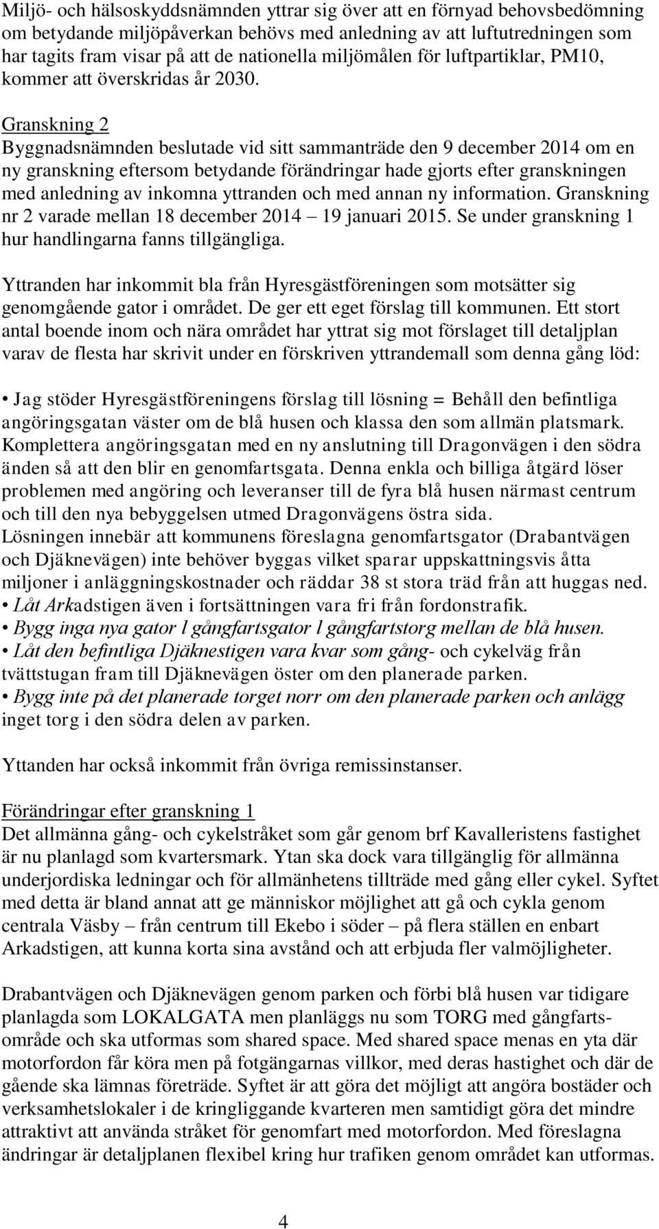 Granskning 2 Byggnadsnämnden beslutade vid sitt sammanträde den 9 december 2014 om en ny granskning eftersom betydande förändringar hade gjorts efter granskningen med anledning av inkomna yttranden