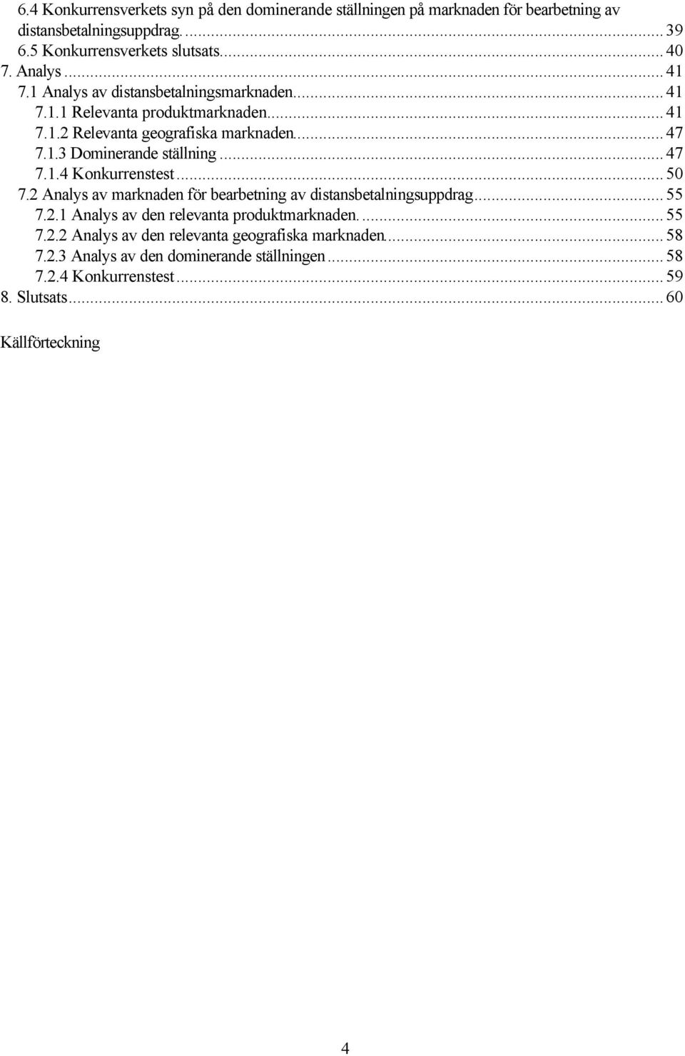 ..47 7.1.4 Konkurrenstest...50 7.2 Analys av marknaden för bearbetning av distansbetalningsuppdrag...55 7.2.1 Analys av den relevanta produktmarknaden...55 7.2.2 Analys av den relevanta geografiska marknaden.