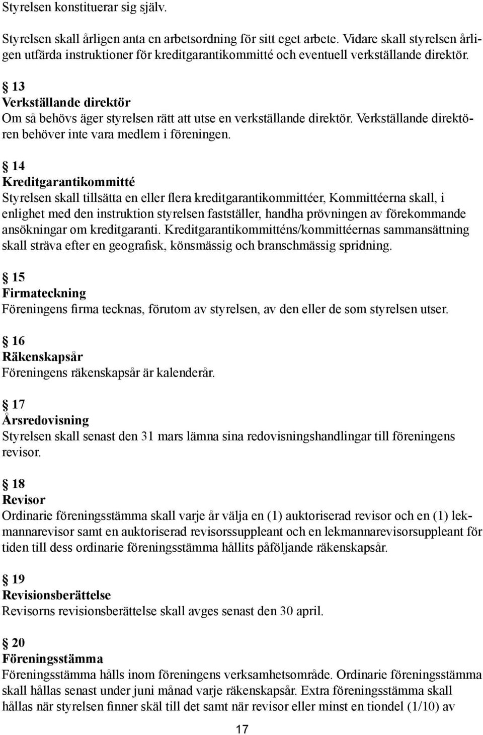 13 Verkställande direktör Om så behövs äger styrelsen rätt att utse en verkställande direktör. Verkställande direktören behöver inte vara medlem i föreningen.