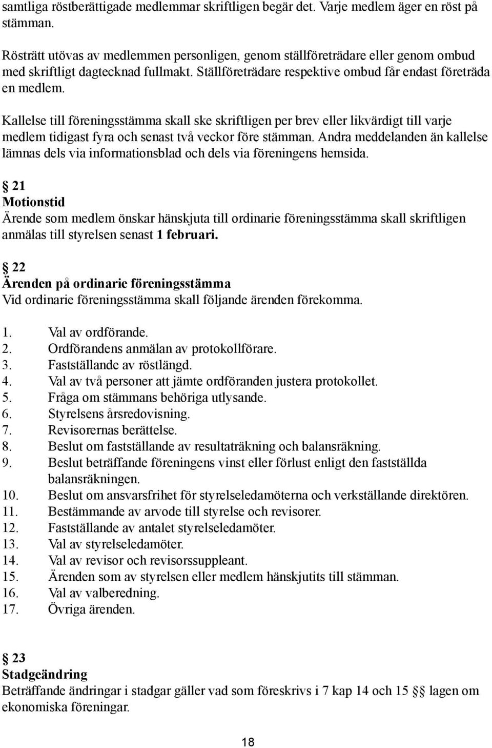 Kallelse till föreningsstämma skall ske skriftligen per brev eller likvärdigt till varje medlem tidigast fyra och senast två veckor före stämman.