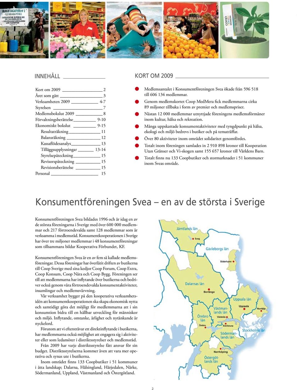 134 medlemmar. Genom medlemskortet Coop MedMera fick medlemmarna cirka 89 miljoner tillbaka i form av premier och medlemspriser.