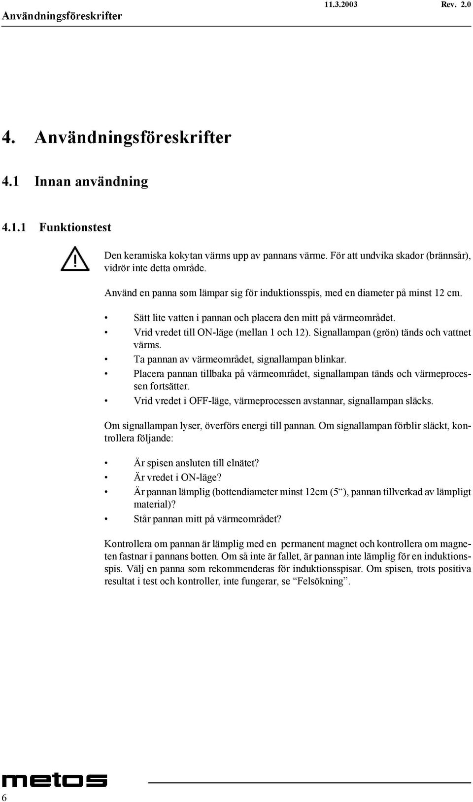 Sätt lite vatten i pannan och placera den mitt på värmeområdet. Vrid vredet till ON-läge (mellan 1 och 12). Signallampan (grön) tänds och vattnet värms.