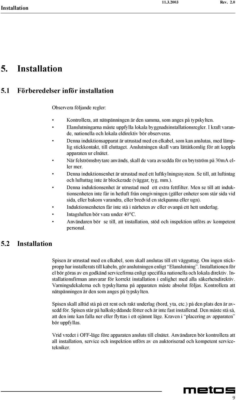 Denna induktionsapparat är utrustad med en elkabel, som kan anslutas, med lämplig stickkontakt, till eluttaget. Anslutningen skall vara lättåtkomlig för att koppla apparaten ur elnätet.