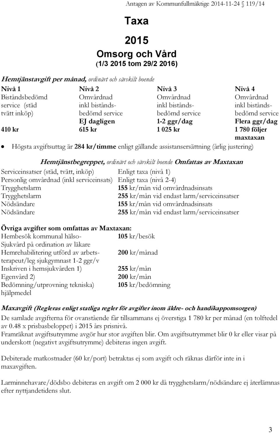 025 kr 1 780 följer maxtaxan Högsta avgiftsuttag är 284 kr/timme enligt gällande assistansersättning (årlig justering) Hemtjänstbegreppet, ordinärt och särskilt boende Omfattas av Maxtaxan