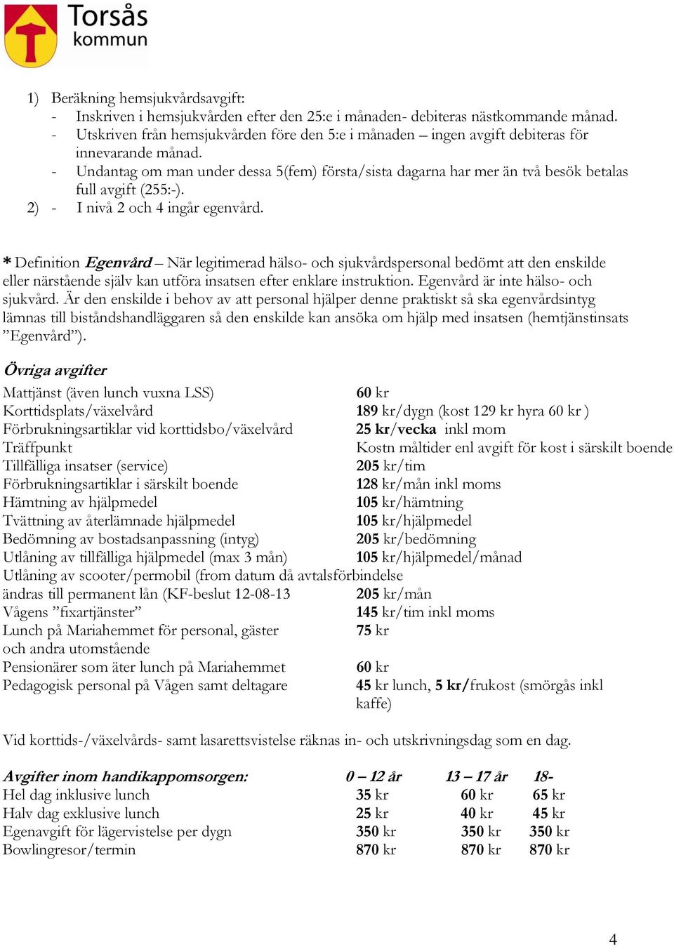 - Undantag om man under dessa 5(fem) första/sista dagarna har mer än två besök betalas full avgift (255:-). 2) - I nivå 2 och 4 ingår egenvård.