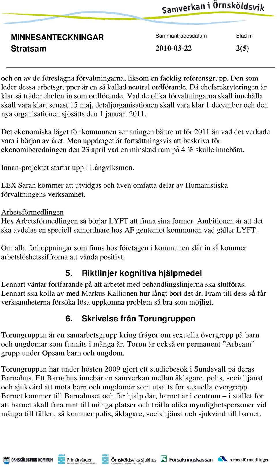 Vad de olika förvaltningarna skall innehålla skall vara klart senast 15 maj, detaljorganisationen skall vara klar 1 december och den nya organisationen sjösätts den 1 januari 2011.