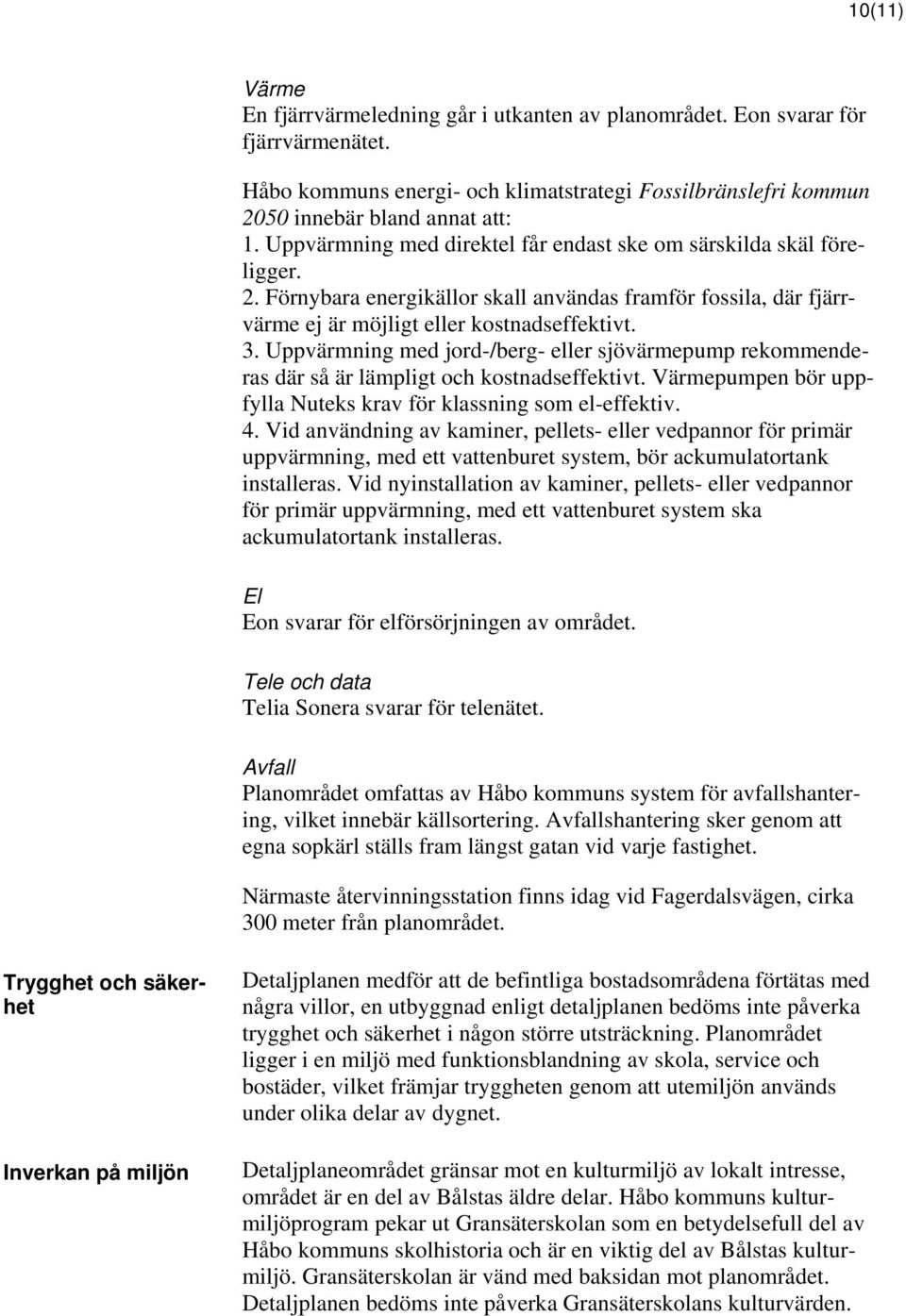 Uppvärmning med jord-/berg- eller sjövärmepump rekommenderas där så är lämpligt och kostnadseffektivt. Värmepumpen bör uppfylla Nuteks krav för klassning som el-effektiv. 4.